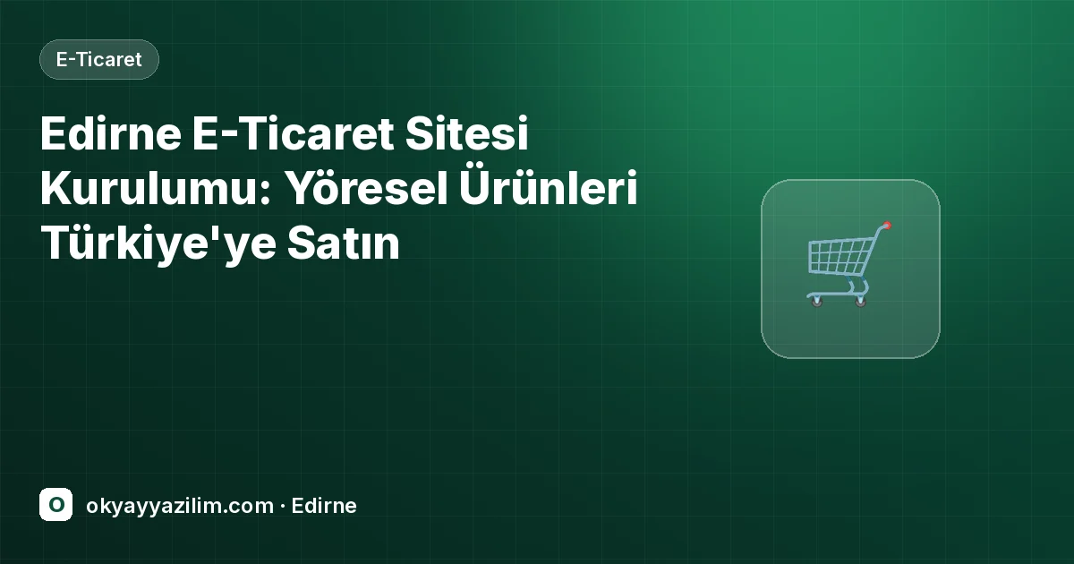 Edirne E-Ticaret Sitesi Kurulumu: Yöresel Ürünleri Türkiye'ye Satın