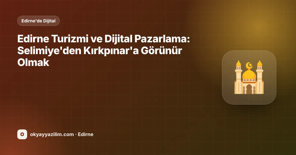 Edirne Turizmi ve Dijital Pazarlama: Selimiye'den Kırkpınar'a Görünür Olmak
