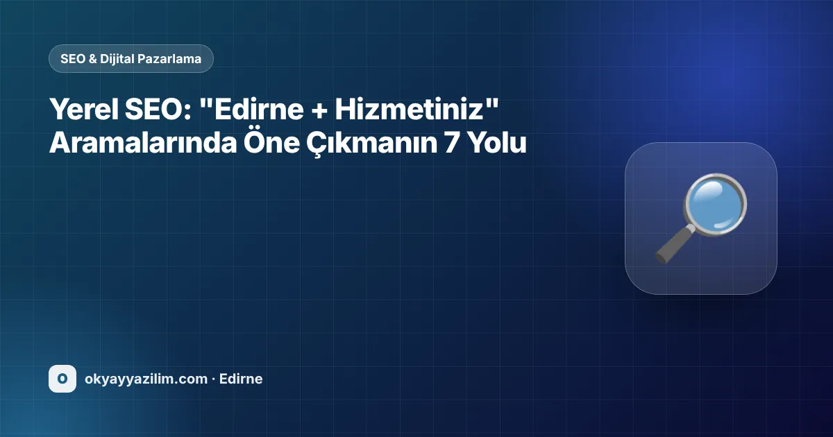 Yerel SEO: "Edirne + Hizmetiniz" Aramalarında Öne Çıkmanın 7 Yolu